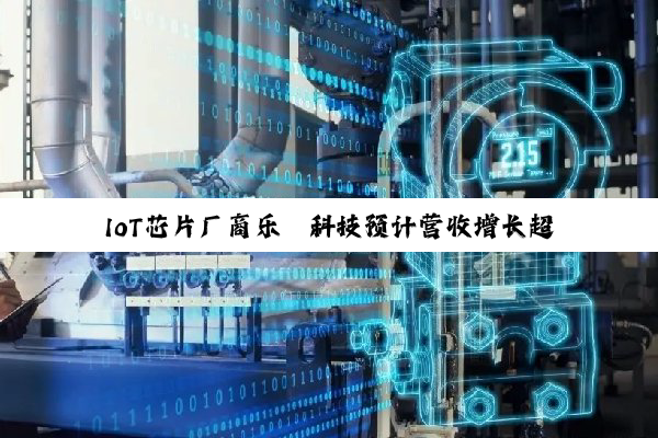 IoT芯片厂商乐鑫科技预计营收增长超三成，净利润暴增近七成