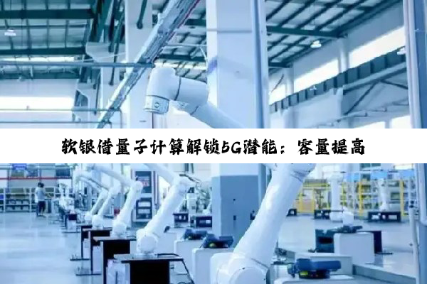软银借量子计算解锁5G潜能：容量提高50% 覆盖更广