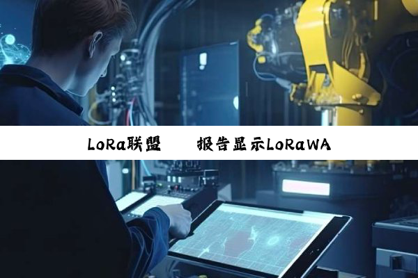 LoRa联盟® 报告显示LoRaWAN® 技术在智能建筑领域的应用加速