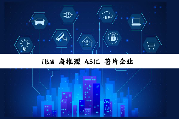 IBM 与推理 ASIC 芯片企业 Groq 达成合作，加速企业 AI 部署