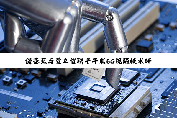 诺基亚与爱立信联手开展6G视频技术研究